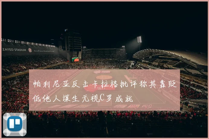 帕利尼亚反击卡拉格批评称其靠贬低他人谋生无视C罗成就