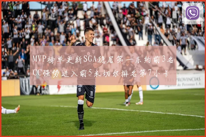 MVP榜单更新SGA稳居第一东约前3名CC强势进入前5米切尔排名第7小卡获提名