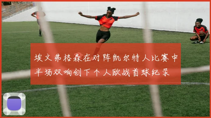 埃文弗格森在对阵凯尔特人比赛中半场双响创下个人欧战首球纪录