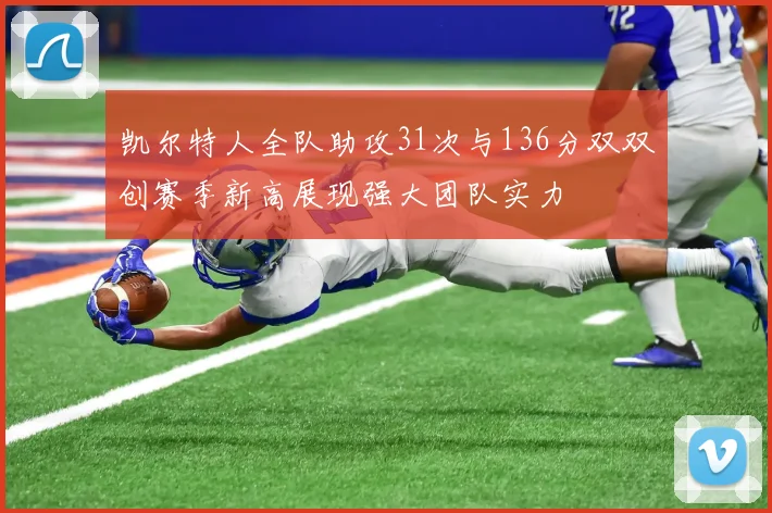 凯尔特人全队助攻31次与136分双双创赛季新高展现强大团队实力