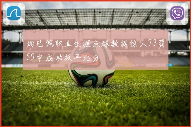 姆巴佩职业生涯点球数据惊人73罚59中成功扳平比分