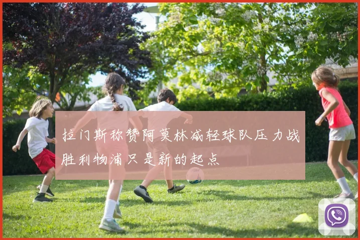 拉门斯称赞阿莫林减轻球队压力战胜利物浦只是新的起点
