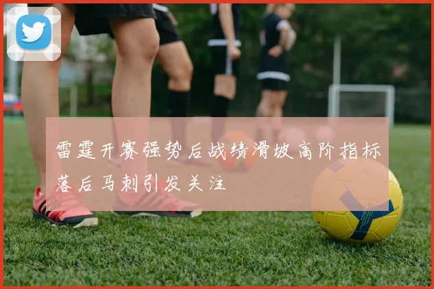 雷霆开赛强势后战绩滑坡高阶指标落后马刺引发关注
