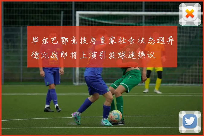 毕尔巴鄂竞技与皇家社会状态迥异德比战即将上演引发球迷热议