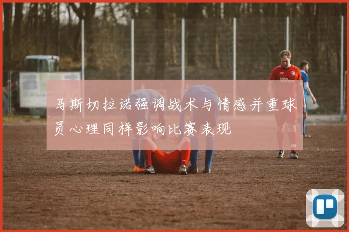 马斯切拉诺强调战术与情感并重球员心理同样影响比赛表现