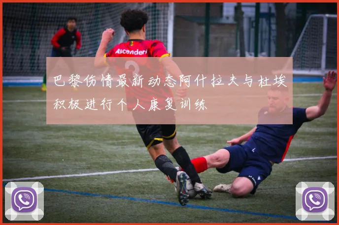 巴黎伤情最新动态阿什拉夫与杜埃积极进行个人康复训练